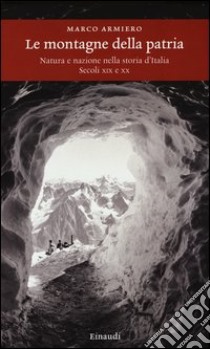 Le montagne della patria. Natura e nazione nella storia d'Italia. Secoli XIX e XX libro di Armiero Marco