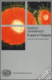 Il puro e l'impuro libro di Jankélévitch Vladimir; Lisciani-Petrini E. (cur.)