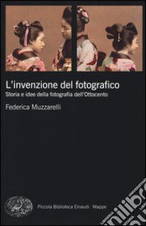 L'invenzione del fotografico. Storia e idee della fotografia dell'Ottocento libro di Muzzarelli Federica