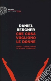 Che cosa vogliono le donne. Contro i luoghi comuni su sesso e tradimento libro di Bergner Daniel