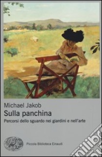 Sulla panchina. Percorsi dello sguardo nei giardini e nell'arte libro di Jakob Michael