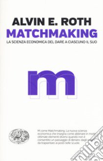 Matchmaking. La scienza economica del dare a ciascuno il suo libro di Roth Alvin E.