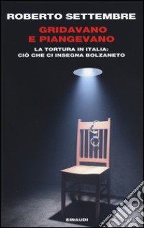 Gridavano e piangevano. La tortura in Italia: ciò che ci insegna Bolzaneto libro di Settembre Roberto