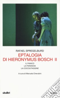 Eptalogia di Hieronymus Bosch. Vol. 2: Il panico-La paranoia-La cocciutaggine libro di Spregelburd Rafael; Cherubini M. (cur.)