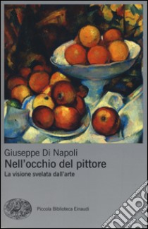 Nell'occhio del pittore. La visione svelata dell'arte. Ediz. a colori libro di Di Napoli Giuseppe