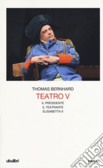 Teatro. Vol. 5: Il Presidente-Il teatrante-Elisabetta II libro di Bernhard Thomas