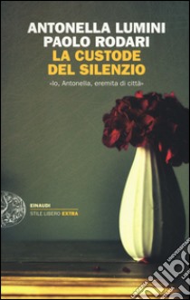 La custode del silenzio. «Io, Antonella, eremita di città» libro di Lumini Antonella; Rodari Paolo