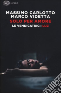 Solo per amore. Le vendicatrici: Luz libro di Carlotto Massimo; Videtta Marco