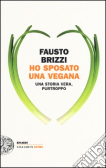 Ho sposato una vegana. Una storia vera, purtroppo libro di Brizzi Fausto