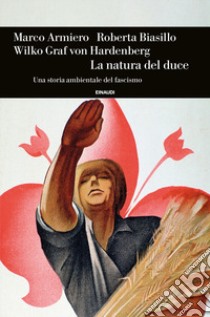 La natura del duce. Una storia ambientale del fascismo libro di Armiero Marco; Biasillo Roberta; Hardenberg Wilko Graf Von