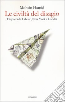 Le civiltà del disagio. Dispacci da Lahore, New York e Londra libro di Hamid Mohsin