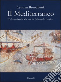 Il Mediterraneo. Dalla preistoria alla nascita del mondo classico. Ediz. illustrata libro di Broodbank Cyprian