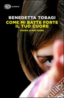 Come mi batte forte il tuo cuore libro di Tobagi Benedetta