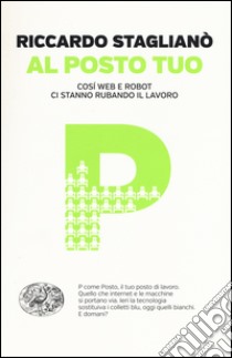 Al posto tuo. Così web e robot ci stanno rubando il lavoro libro di Staglianò Riccardo