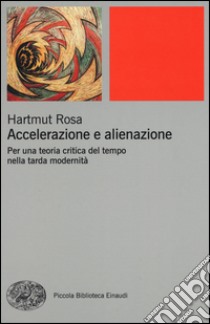 Accelerazione e alienazione. Per una teoria critica nella tarda modernità libro di Rosa Hartmut