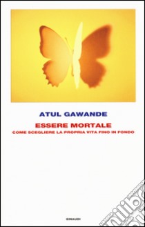 Essere mortale. Come scegliere la propria vita fino in fondo libro di Gawande Atul