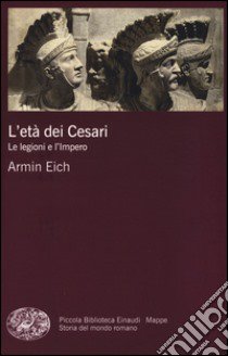 L'età dei Cesari. Le legioni e l'impero libro di Eich Armin