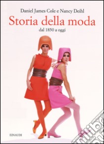 Storia della moda dal 1850 a oggi. Ediz. illustrata libro di Cole Daniel J.; Deihl Nancy