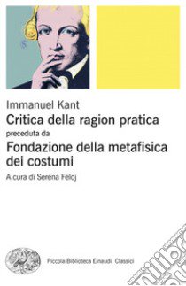 Critica della ragion pratica. Fondazione della metafisica dei costumi libro di Kant Immanuel