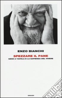 Spezzare il pane. Gesù a tavola e la sapienza del vivere libro di Bianchi Enzo