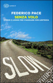 Senza volo. Storie e luoghi per viaggiare con lentezza libro di Pace Federico