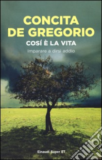 Così è la vita. Imparare a dirsi addio libro di De Gregorio Concita