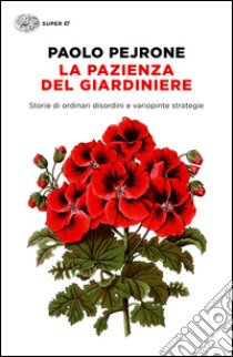 La pazienza del giardiniere. Storie di ordinari disordini e variopinte strategie libro di Pejrone Paolo