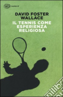 Il tennis come esperienza religiosa libro di Wallace David Foster