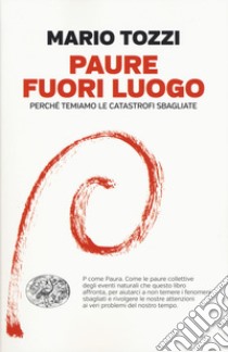 Paure fuori luogo. Perché temiamo le catastrofi sbagliate libro di Tozzi Mario