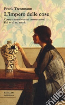 L'impero delle cose. Come siamo diventati consumatori. Dal XV al XXI secolo libro di Trentmann Frank