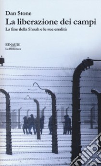 La liberazione dei campi. La fine della Shoah e le sue eredità libro di Stone Dan