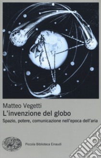 L'invenzione del globo. Spazio, potere, comunicazione nell'epoca dell'aria libro di Vegetti Matteo