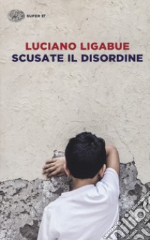 Scusate il disordine libro di Ligabue Luciano