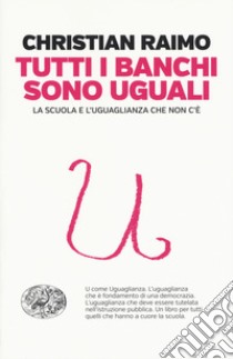 Tutti i banchi sono uguali. La scuola e l'uguaglianza che non c'è libro di Raimo Christian