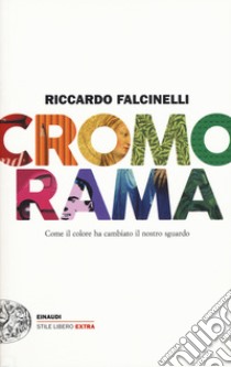 Cromorama. Come il colore ha cambiato il nostro sguardo. Ediz. a colori libro di Falcinelli Riccardo