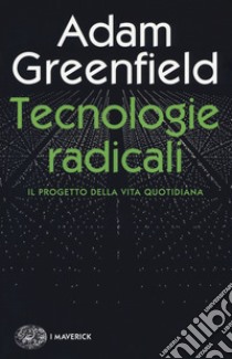 Tecnologie radicali. Il progetto della vita quotidiana libro di Greenfield Adam