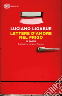 Lettere d'amore nel frigo. 77 poesie libro di Ligabue Luciano