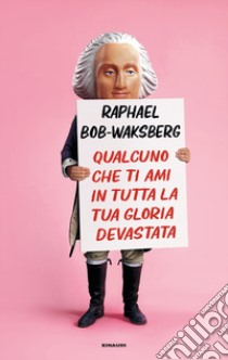 Qualcuno che ti ami in tutta la tua gloria devastata libro di Bob-Waksberg Raphael