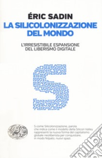 La silicolonizzazione del mondo. L'irresistibile espansione del liberismo digitale libro di Sadin Éric