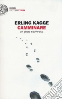 Camminare. Un gesto sovversivo libro di Kagge Erling