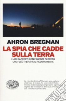 La spia che cadde sulla terra. I miei rapporti con l'agente segreto che fece tremare il Medio Oriente libro di Bergman Ahron