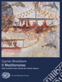 Il Mediterraneo. Dalla preistoria alla nascita del mondo classico libro di Broodbank Cyprian