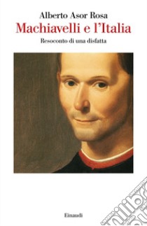 Machiavelli e l'Italia. Resoconto di una disfatta libro di Asor Rosa Alberto