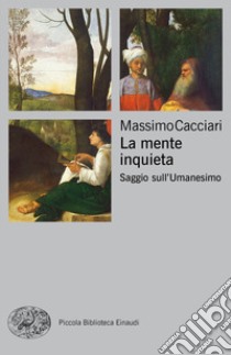 La mente inquieta. Saggio sull'Umanesimo libro di Cacciari Massimo