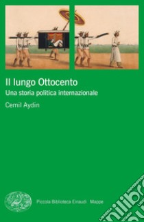 Il lungo Ottocento. Una storia politica internazionale libro di Aydin Cemil