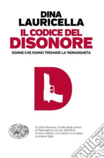 Il codice del disonore. Donne che fanno tremare la 'ndrangheta libro di Lauricella Dina