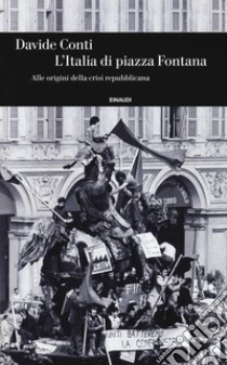 L'Italia di piazza Fontana. Alle origini della crisi repubblicana libro di Conti Davide