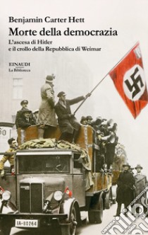 Morte della democrazia. L'ascesa di Hitler e il crollo della Repubblica di Weimar libro di Carter Hett Benjamin