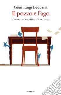 Il pozzo e l'ago. Intorno al mestiere di scrivere libro di Beccaria Gian Luigi