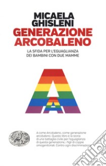 Generazione arcobaleno. La sfida per l'eguaglianza dei bambini con due mamme libro di Ghisleni Micaela